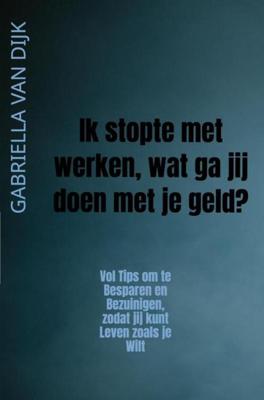 Ik stopte met werken, wat ga jij doen met je geld? - Gabriella van Dijk - ebook