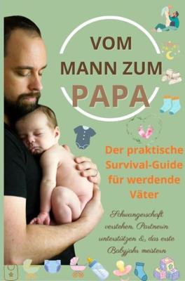 Vom Mann zum Papa: Der praktische Survival-Guide für werdende Väter-Schwangerschaft verstehen, Partnerin unterstützen & das erste Babyjahr meistern - Isabel Levin - ebook