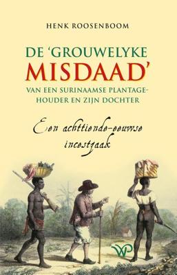 De `grouwelyke misdaad´ van een Surinaamse plantagehouder en zijn dochter - Henk Roosenboom - ebook