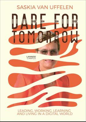 DARE FOR TOMORROW - LEADING, WORKING, LEARNING AND LIVING IN A DIGITAL WORLD - Saskia Van Uffelen - ebook