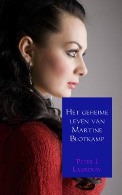 Peter J.  Lagrouw Het geheime leven van Martine Blotkamp