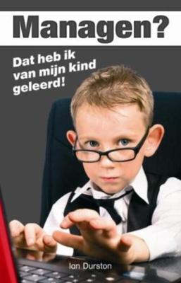 Managen? Dat heb ik van mijn kind geleerd! - Ian Durston - eBook (9789045312279)