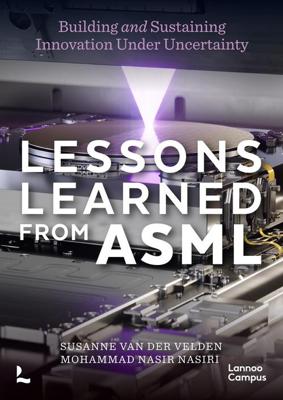 LESSONS LEARNED OF ASML - BUILDING AND SUSTAINING INNOVATION UNDER UNCERTAINTY - Susanne van der Velden, Mohammad Nasir Nasiri - ebook