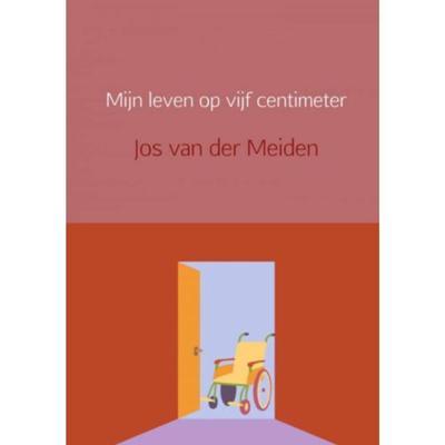 Jos van der Meiden Mijn leven op vijf centimeter Jos van der Meiden Mijn leven op vijf centimeter