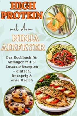 High Protein mit dem Ninja Airfryer: Das Kochbuch für Anfänger mit 5-Zutaten-Rezepten - einfach, knusprig & eiweißreich Mit Fleisch, Fisch, - Nia Stein - ebook