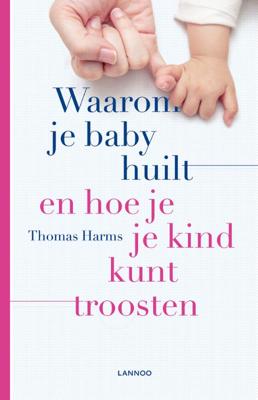 Thomas  Harms Waarom je baby huilt en hoe je je kind kunt troosten