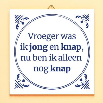 Tegeltje Vroeger was ik jong en knap, nu ben ik alleen nog knap Tegeltje Vroeger was ik jong en knap, nu ben ik alleen nog knap