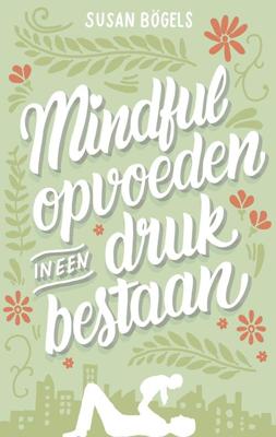 Mindful opvoeden in een druk bestaan - Susan Bögels - ebook