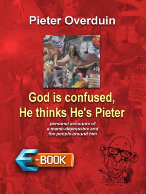 God is confused, He thinks He's Pieter - Pieter Overduin - eBook (9789462176911) God is confused, He thinks He's Pieter - Pieter Overduin - eBook (9789462176911)
