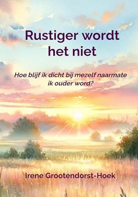 Rustiger wordt het niet - Irene Theresia Elisabeth Grootendorst-Hoek - ebook