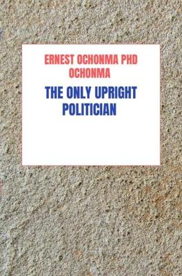 The only upright Politician - Ernest Ochonma - ebook