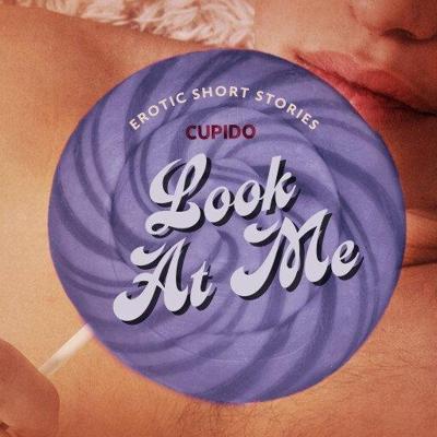 Look At Me - A Collection of Erotic Short Stories from Cupido Look At Me - A Collection of Erotic Short Stories from Cupido