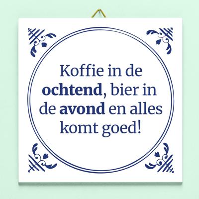 Tegeltje Koffie in de ochtend, bier in de avond, en alles komt goed! Tegeltje Koffie in de ochtend, bier in de avond, en alles komt goed!