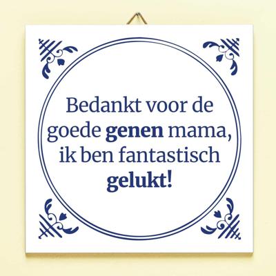 Tegeltje Bedankt voor de goede genen mama, ik ben fantastisch gelukt! Tegeltje Bedankt voor de goede genen mama, ik ben fantastisch gelukt!