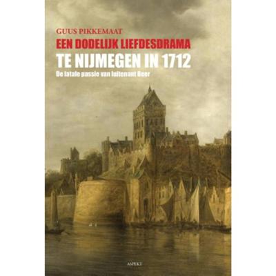 Een dodelijk liefdesdrama te Nijmegen in 1712 (Paperback)
