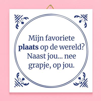 Tegeltje Mijn favoriete plaats op de wereld? Naast jou... nee grapje, op jou. Tegeltje Mijn favoriete plaats op de wereld? Naast jou... nee grapje, op jou.