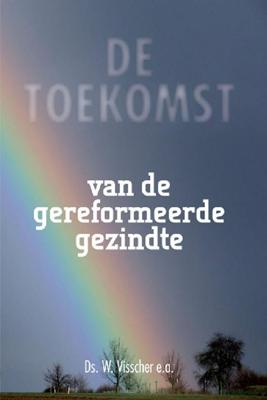 Toekomst van de gereformeerde gezindte - W. Visscher - ebook
