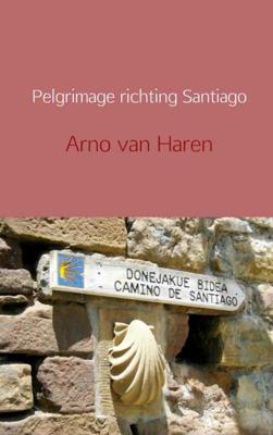 Pelgrimage richting Santiago - Arno van Haren - Paperback (9789402126273) Pelgrimage richting Santiago - Arno van Haren - Paperback (9789402126273)