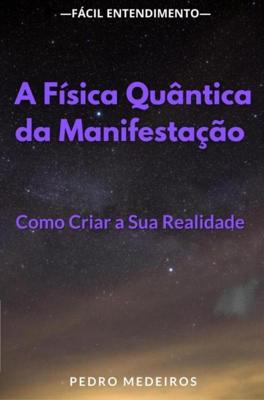 A Física Quântica da Manifestação: Como Criar a Sua Realidade - Pedro Medeiros - ebook