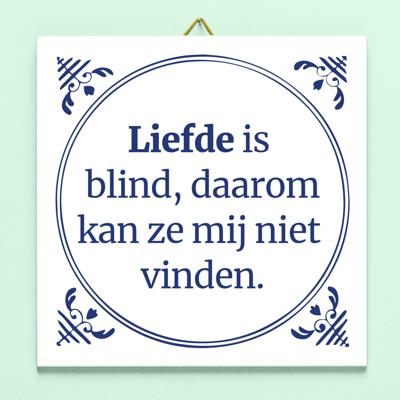 Tegeltje Liefde is blind, daarom kan ze mij niet vinden Tegeltje Liefde is blind, daarom kan ze mij niet vinden