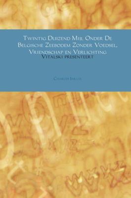 Twintig Duizend Mijl Onder De Belgische Zeebodem Zonder Voedsel, Vriendschap en Verlichting - Charles Jarvis - Paperback (9789402188615)