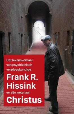 Het levensverhaal van psychiatrisch verpleegkundige Frank R. Hissink en zijn weg naar Jezus Christus Het levensverhaal van psychiatrisch verpleegkundige Frank R. Hissink en zijn weg naar Jezus Christus