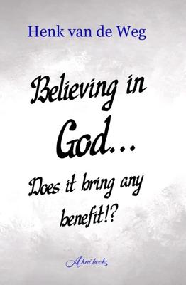 Believing in God... Does it bring any benefit!? - Henk van de Weg - ebook