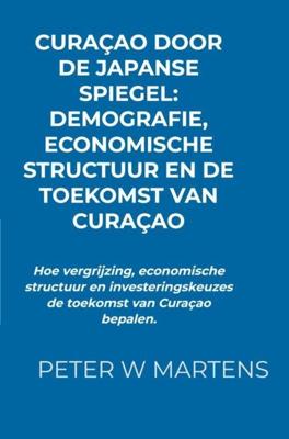 Curaçao door de Japanse Spiegel: Demografie, Economische Structuur en de Toekomst van Curaçao - Peter W Martens - ebook