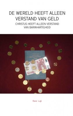 Rene Luijk De wereld heeft alleen verstand van geld Rene Luijk De wereld heeft alleen verstand van geld