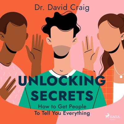Unlocking Secrets: How to Get People To Tell You Everything Unlocking Secrets: How to Get People To Tell You Everything