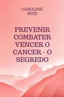 Prevenir Combater Vencer o Cancer - O Segredo - Caroline Ruiz - ebook - thumbnail