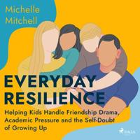 Everyday Resilience: Helping Kids Handle Friendship Drama, Academic Pressure and the Self-Doubt of Growing Up - thumbnail