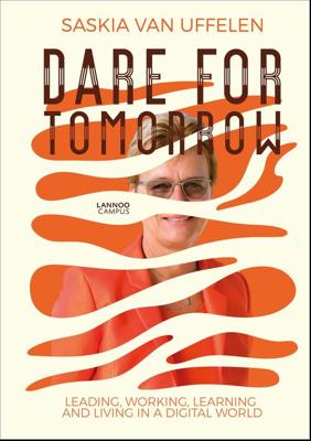 DARE FOR TOMORROW - LEADING, WORKING, LEARNING AND LIVING IN A DIGITAL WORLD - Saskia Van Uffelen - ebook