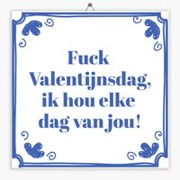 Spreuk tegeltje fuck Valentijnsdag, ik hou elke dag van jou!