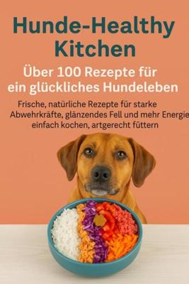 Hunde-Healthy Kitchen: Über 100 Rezepte für ein glückliches Hundeleben (Tolles Geschenk für frischkochende Hundebesitzer) - Lilly Leckerli - ebook