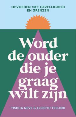 Word de ouder die je graag wilt zijn - Elsbeth Teeling, Tischa Neve - ebook