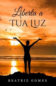Liberta a Tua Luz - Beatriz Gomes - ebook