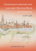 Goederenverwerving van het Duitse Huis te Utrecht 1218-1536 (Hardback)