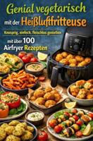 Genial vegetarisch mit der Heißluftfritteuse - Knusprig, einfach, fleischlos genießen mit über 100 Airfryer Rezepten - Karine Hans - ebook