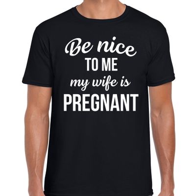 Be nice to me my wife is pregnant cadeau t-shirt zwart voor heren