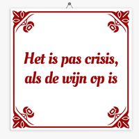 Wijsheid tegeltje het is pas crisis, als de wijn op is