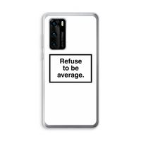 Refuse to be average: Huawei P40 Transparant Hoesje