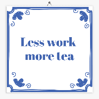 Spreuken tegeltje less work more tea