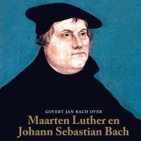 Govert Jan Bach over Maarten Luther en Johann Sebastian Bach