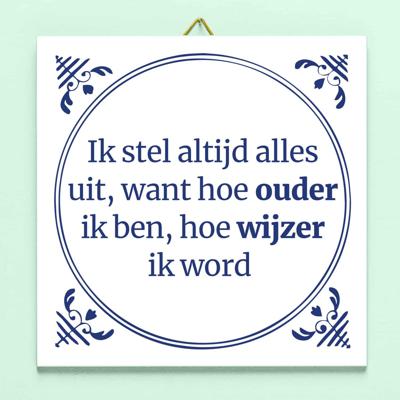 Tegeltje Ik stel altijd alles uit, want hoe ouder ik ben, hoe wijzer ik word