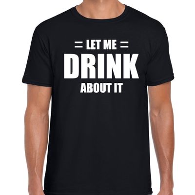 Let me drink about it / Laat me er over drinken drank fun t-shirt zwart voor heren Let me drink about it / Laat me er over drinken drank fun t-shirt zwart voor heren