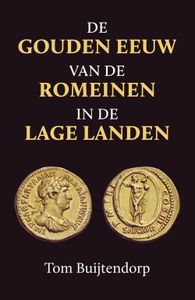 De gouden eeuw van de Romeinen in de Lage Landen - Tom Buijtendorp - ebook