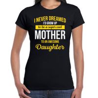 Never dreamed cool mother awesome daughter/ moeder van dochter cadeau t-shirt zwart voor dames