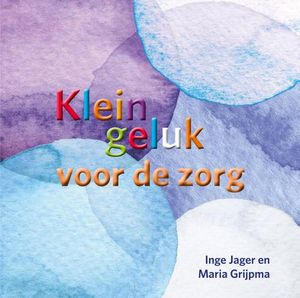 Klein geluk voor de zorg - Inge Jager, Maria Grijpma - ebook