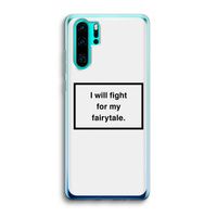Fight for my fairytale: Huawei P30 Pro Transparant Hoesje